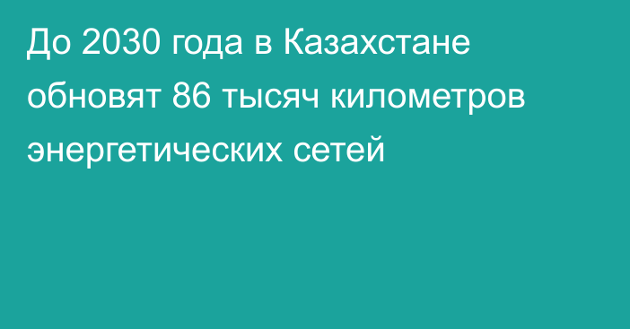 До 2030 года в Казахстане обновят 86 тысяч километров энергетических сетей