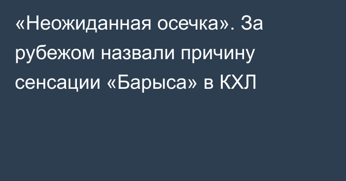 «Неожиданная осечка». За рубежом назвали причину сенсации «Барыса» в КХЛ