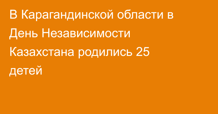В Карагандинской области в День Независимости Казахстана родились 25 детей