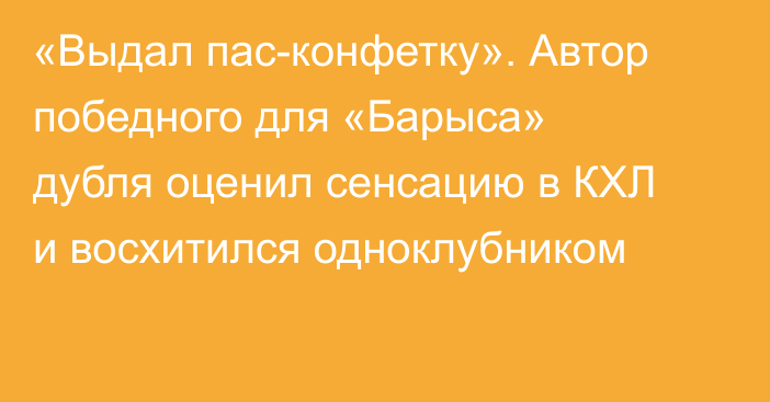 «Выдал пас-конфетку». Автор победного для «Барыса» дубля оценил сенсацию в КХЛ и восхитился одноклубником