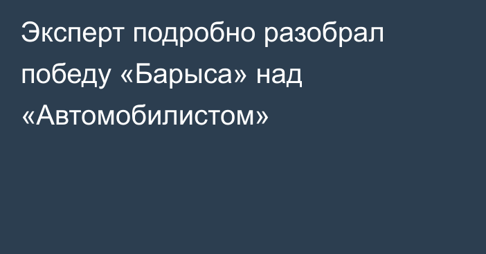 Эксперт подробно разобрал победу «Барыса» над «Автомобилистом»
