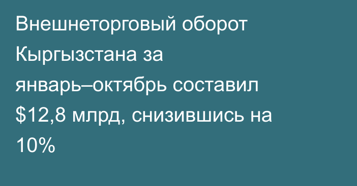 Внешнеторговый оборот Кыргызстана за январь–октябрь составил $12,8 млрд, снизившись на 10%
