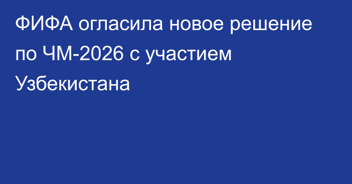 ФИФА огласила новое решение по ЧМ-2026 с участием Узбекистана
