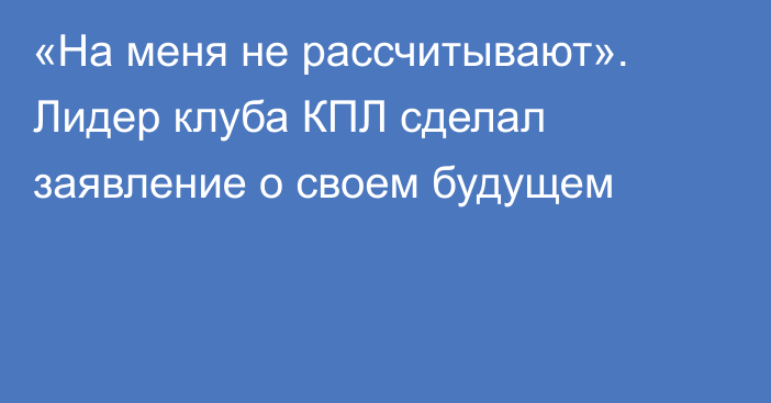 «На меня не рассчитывают». Лидер клуба КПЛ сделал заявление о своем будущем