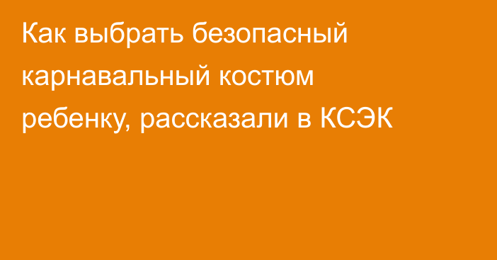 Как выбрать безопасный карнавальный костюм ребенку, рассказали в КСЭК