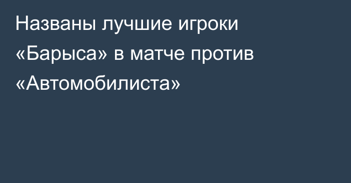 Названы лучшие игроки «Барыса» в матче против «Автомобилиста»