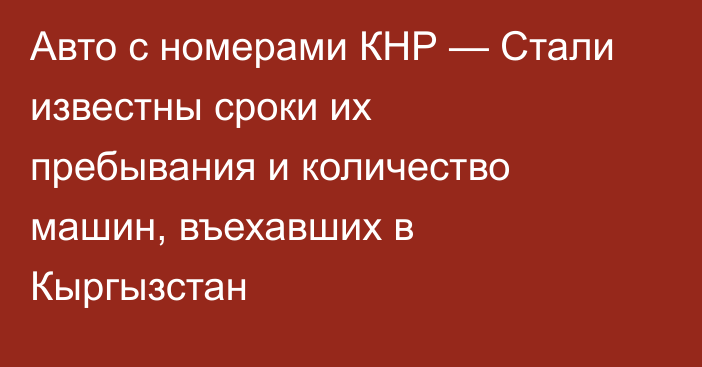 Авто с номерами КНР — Стали известны сроки их пребывания и количество машин, въехавших в Кыргызстан