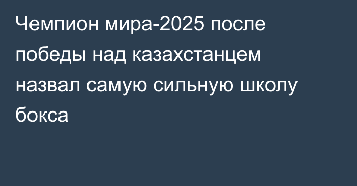 Чемпион мира-2025 после победы над казахстанцем назвал самую сильную школу бокса