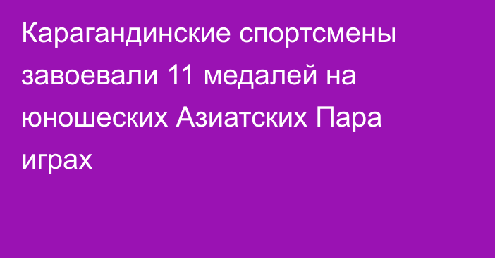 Карагандинские спортсмены завоевали 11 медалей на юношеских Азиатских Пара играх