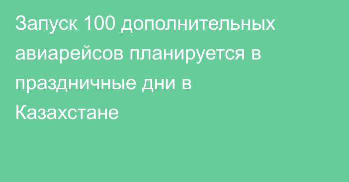 Запуск 100 дополнительных авиарейсов планируется в праздничные дни в Казахстане
