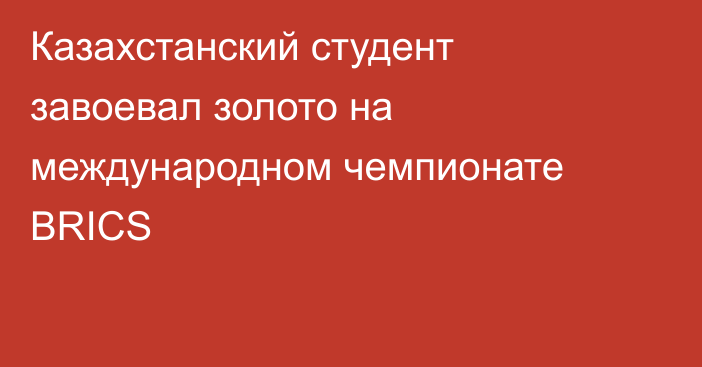 Казахстанский студент завоевал золото на международном чемпионате BRICS