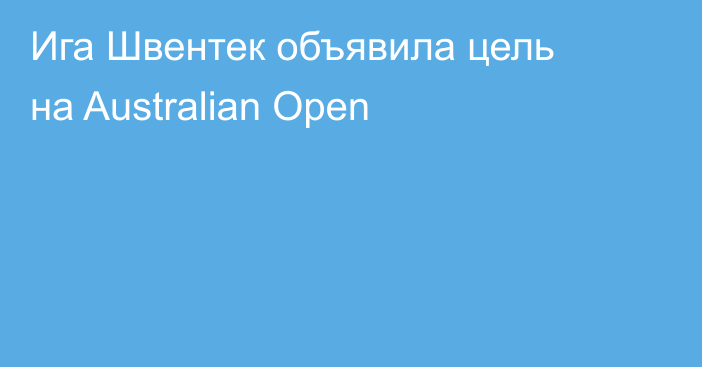 Ига Швентек объявила цель на Australian Open