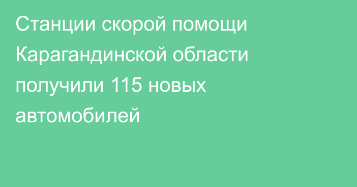 Станции скорой помощи Карагандинской области получили 115 новых автомобилей