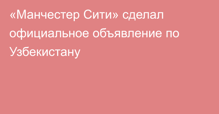 «Манчестер Сити» сделал официальное объявление по Узбекистану