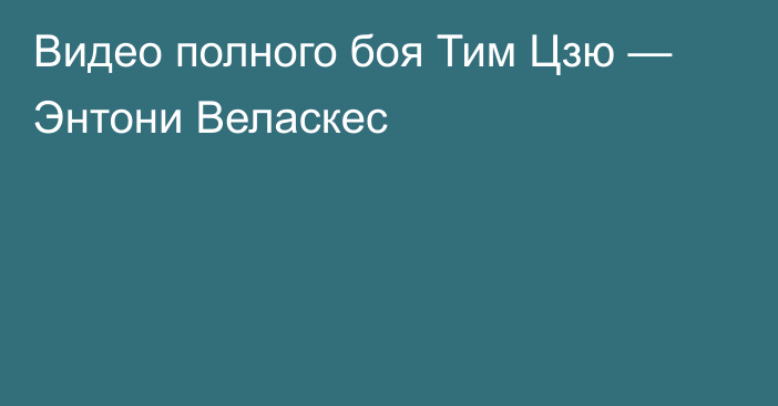 Видео полного боя Тим Цзю — Энтони Веласкес
