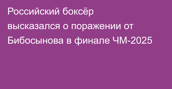 Российский боксёр высказался о поражении от Бибосынова в финале ЧМ-2025