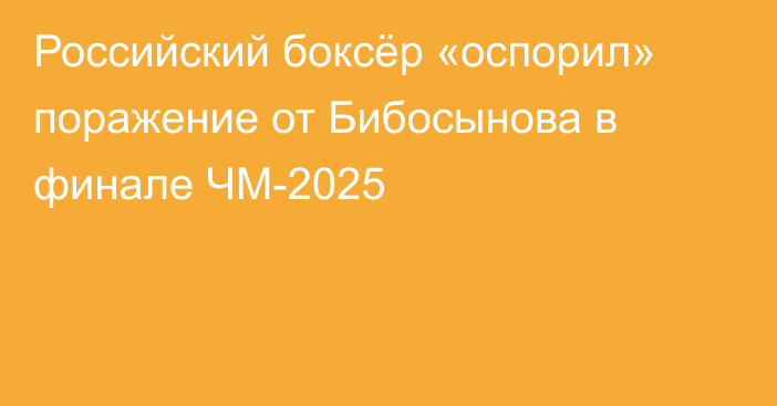 Российский боксёр «оспорил» поражение от Бибосынова в финале ЧМ-2025