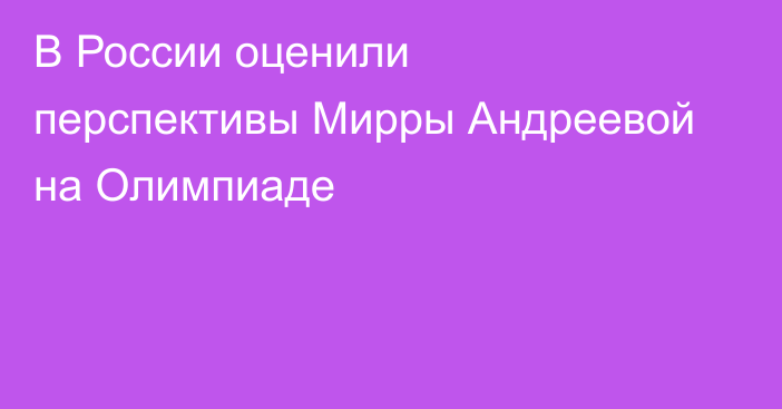 В России оценили перспективы Мирры Андреевой на Олимпиаде