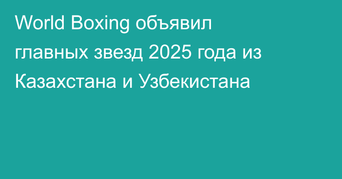 World Boxing объявил главных звезд 2025 года из Казахстана и Узбекистана