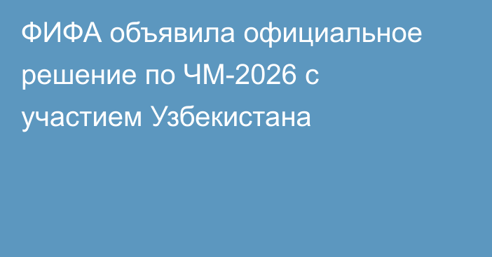 ФИФА объявила официальное решение по ЧМ-2026 с участием Узбекистана