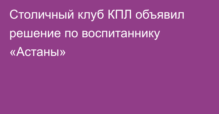 Столичный клуб КПЛ объявил решение по воспитаннику «Астаны»