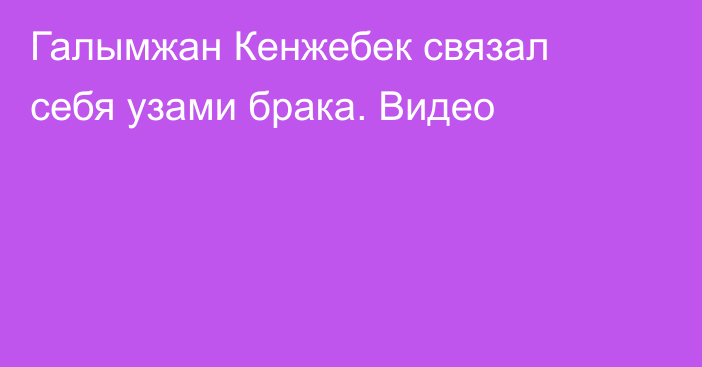 Галымжан Кенжебек связал себя узами брака. Видео