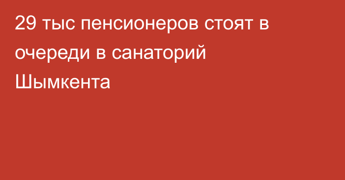 29 тыс пенсионеров стоят в очереди в санаторий Шымкента