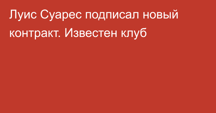 Луис Суарес подписал новый контракт. Известен клуб