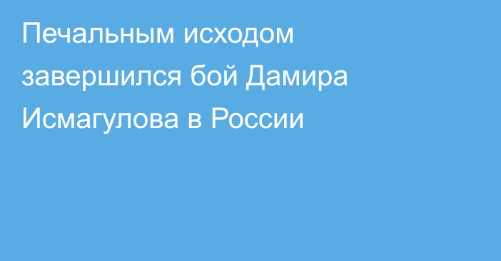 Печальным исходом завершился бой Дамира Исмагулова в России