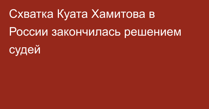 Схватка Куата Хамитова в России закончилась решением судей