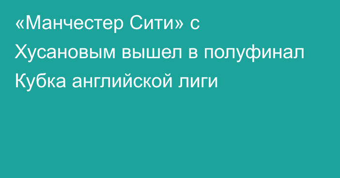 «Манчестер Сити» с Хусановым вышел в полуфинал Кубка английской лиги