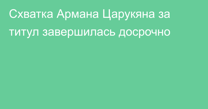 Схватка Армана Царукяна за титул завершилась досрочно