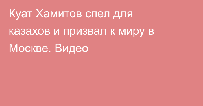 Куат Хамитов спел для казахов и призвал к миру в Москве. Видео