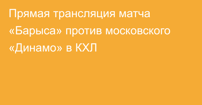 Прямая трансляция матча «Барыса» против московского «Динамо» в КХЛ