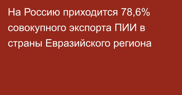 На Россию приходится 78,6% совокупного экспорта ПИИ в страны Евразийского региона