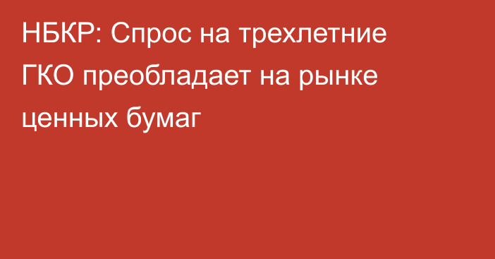 НБКР: Спрос на трехлетние ГКО преобладает на рынке ценных бумаг
