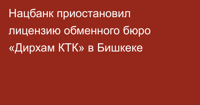Нацбанк приостановил лицензию обменного бюро «Дирхам КТК» в Бишкеке