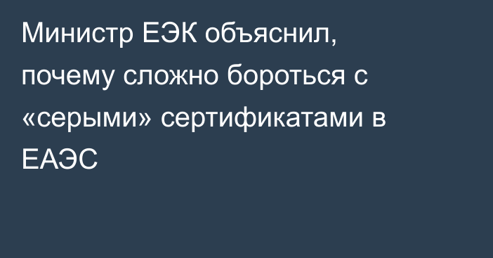 Министр ЕЭК объяснил, почему сложно бороться с «серыми» сертификатами в ЕАЭС