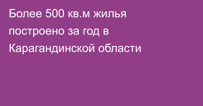 Более 500 кв.м жилья построено за год в Карагандинской области