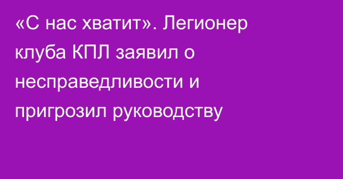«С нас хватит». Легионер клуба КПЛ заявил о несправедливости и пригрозил руководству