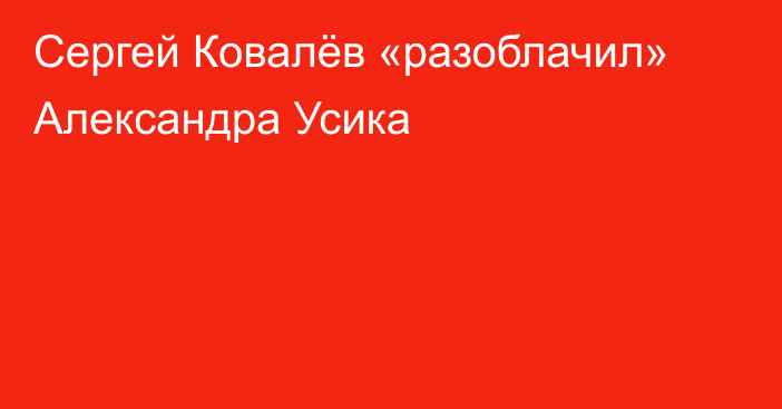 Сергей Ковалёв «разоблачил» Александра Усика