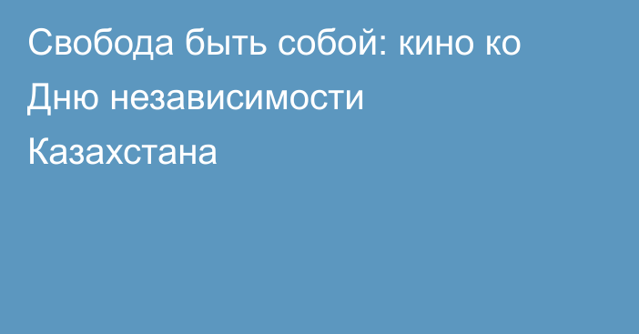 Свобода быть собой: кино ко Дню независимости Казахстана