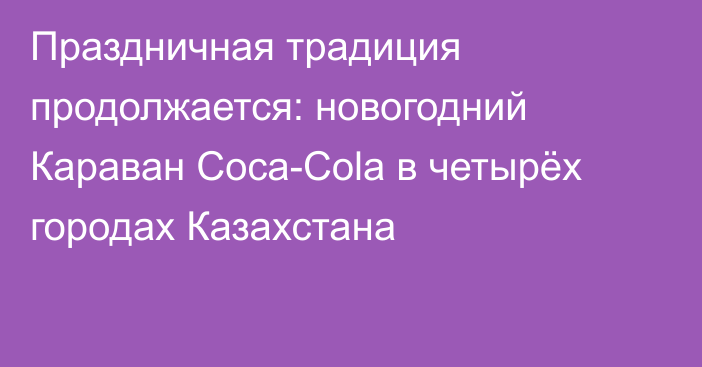 Праздничная традиция продолжается: новогодний Караван Coca-Cola в четырёх городах Казахстана