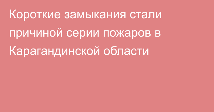 Короткие замыкания стали причиной серии пожаров в Карагандинской области