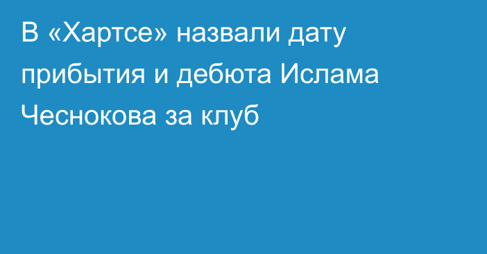 В «Хартсе» назвали дату прибытия и дебюта Ислама Чеснокова за клуб