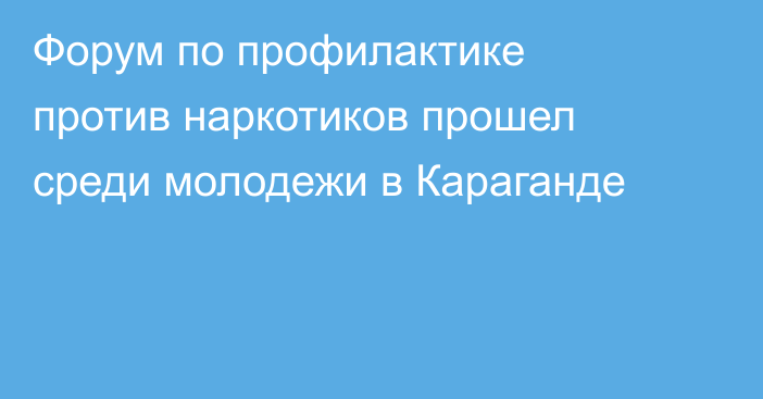 Форум по профилактике против наркотиков прошел среди молодежи в Караганде