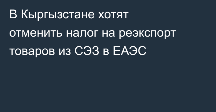 В Кыргызстане хотят отменить налог на реэкспорт товаров из СЭЗ в ЕАЭС