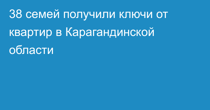 38 семей получили ключи от квартир в Карагандинской области