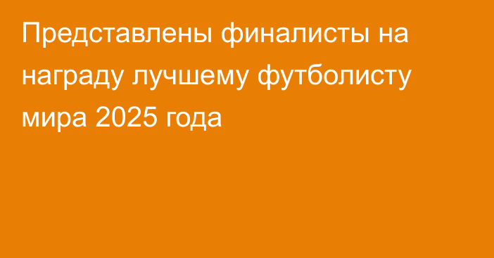 Представлены финалисты на награду лучшему футболисту мира 2025 года