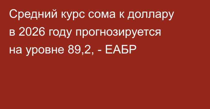 Средний курс сома к доллару в 2026 году прогнозируется на уровне 89,2, - ЕАБР